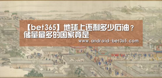 【bet365】地球上还剩多少石油?储量最多的国家竟是(图4) 【bet365】地球上还剩多少石油?储量最多的国家竟是(图4)